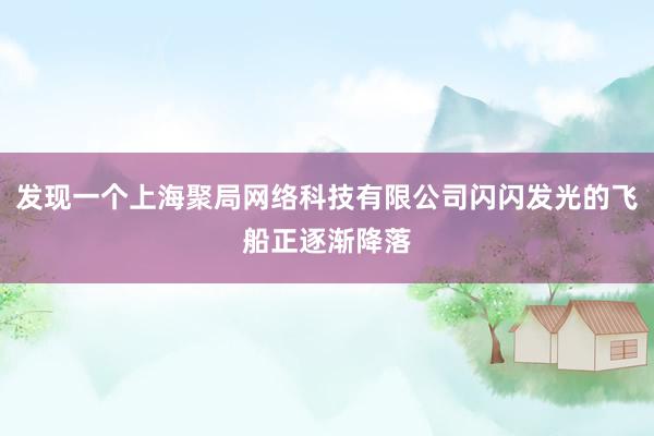 发现一个上海聚局网络科技有限公司闪闪发光的飞船正逐渐降落